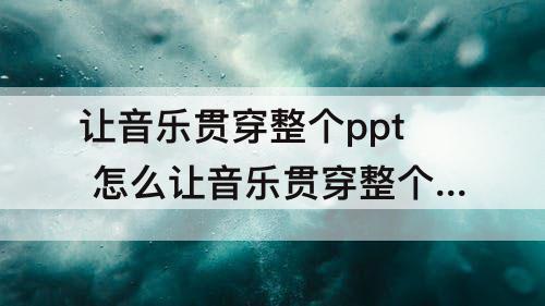 让音乐贯穿整个ppt 怎么让音乐贯穿整个ppt2003