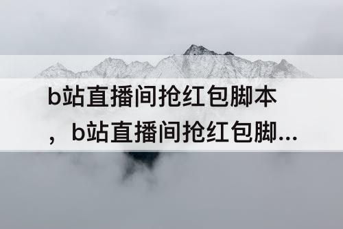 b站直播间抢红包脚本，b站直播间抢红包脚本手机端