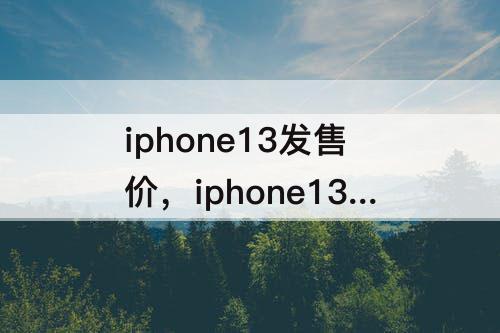 iphone13发售价，iphone13发售价256g