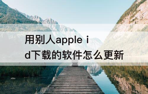 用别人apple id下载的软件怎么更新