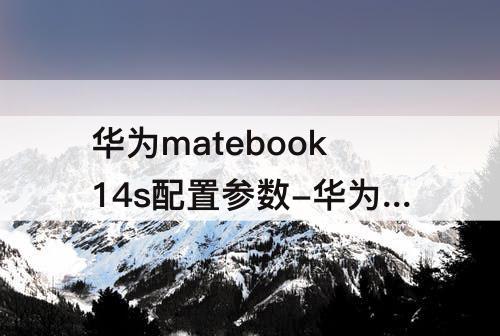 华为matebook14s配置参数-华为matebook14s配置参数i5i7