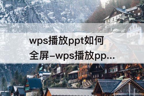 wps播放ppt如何全屏-wps播放ppt如何全屏右下角