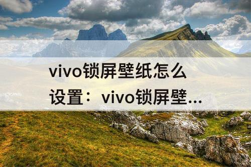 vivo锁屏壁纸怎么设置：vivo锁屏壁纸怎么设置自己的照片