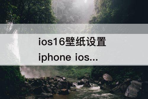 ios16壁纸设置 iphone ios16壁纸设置怎么删除