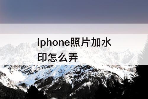 iphone照片加水印怎么弄