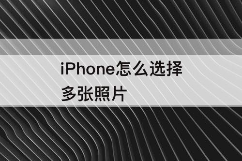 iPhone怎么选择多张照片