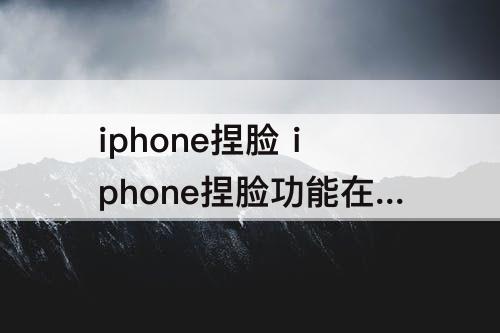 iphone捏脸 iphone捏脸功能在哪